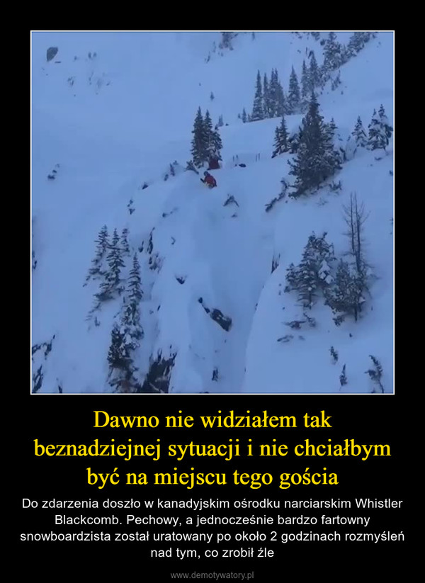 Dawno nie widziałem takbeznadziejnej sytuacji i nie chciałbym być na miejscu tego gościa – Do zdarzenia doszło w kanadyjskim ośrodku narciarskim Whistler Blackcomb. Pechowy, a jednocześnie bardzo fartowny snowboardzista został uratowany po około 2 godzinach rozmyśleń nad tym, co zrobił źle 