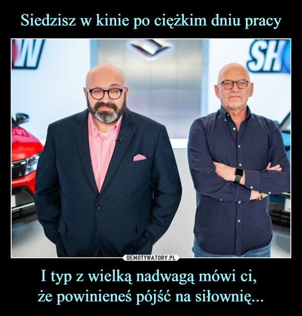 I typ z wielką nadwagą mówi ci, że powinieneś pójść na siłownię... –  