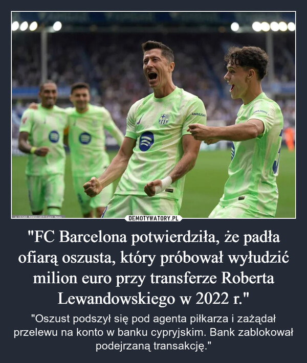 "FC Barcelona potwierdziła, że padła ofiarą oszusta, który próbował wyłudzić milion euro przy transferze Roberta Lewandowskiego w 2022 r." – "Oszust podszył się pod agenta piłkarza i zażądał przelewu na konto w banku cypryjskim. Bank zablokował podejrzaną transakcję." FCESAR MANSO/AFP/East NewsAMBILIGHT