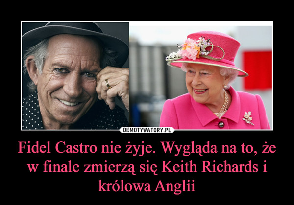 Fidel Castro nie żyje. Wygląda na to, żew finale zmierzą się Keith Richards i królowa Anglii –  