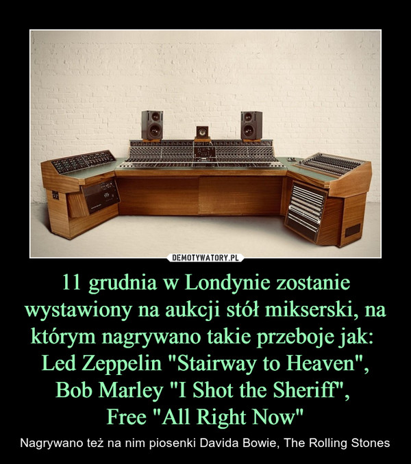 11 grudnia w Londynie zostanie wystawiony na aukcji stół mikserski, na którym nagrywano takie przeboje jak:  Led Zeppelin "Stairway to Heaven",Bob Marley "I Shot the Sheriff", Free "All Right Now" – Nagrywano też na nim piosenki Davida Bowie, The Rolling Stones 