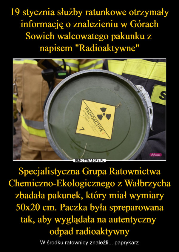 Specjalistyczna Grupa Ratownictwa Chemiczno-Ekologicznego z Wałbrzycha zbadała pakunek, który miał wymiary 50x20 cm. Paczka była spreparowana tak, aby wyglądała na autentyczny odpad radioaktywny – W środku ratownicy znaleźli... paprykarz 