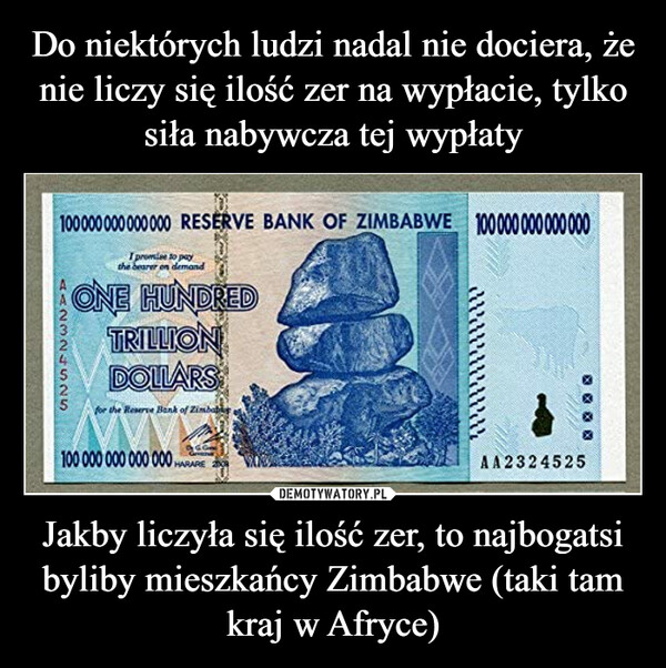 Jakby liczyła się ilość zer, to najbogatsi byliby mieszkańcy Zimbabwe (taki tam kraj w Afryce) –  