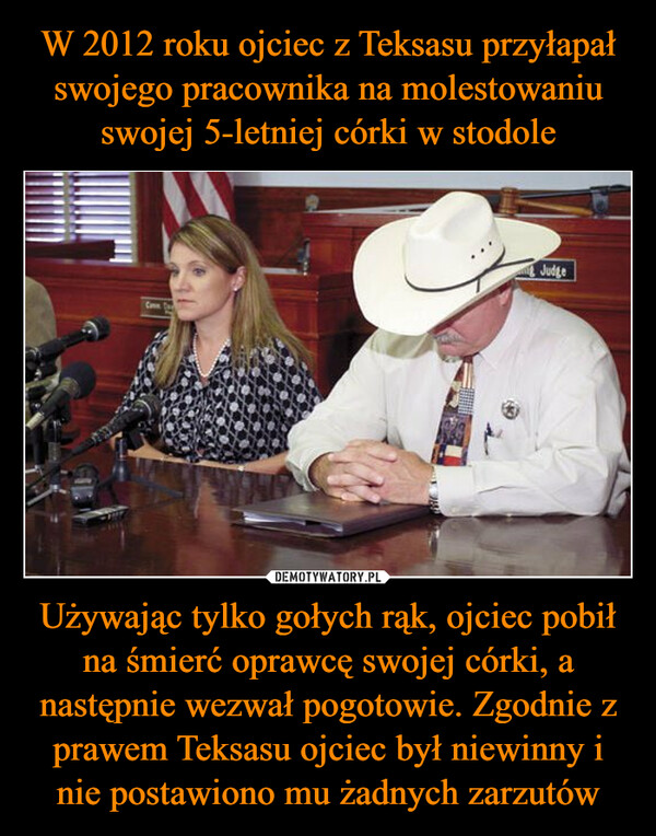 Używając tylko gołych rąk, ojciec pobił na śmierć oprawcę swojej córki, a następnie wezwał pogotowie. Zgodnie z prawem Teksasu ojciec był niewinny i nie postawiono mu żadnych zarzutów –  