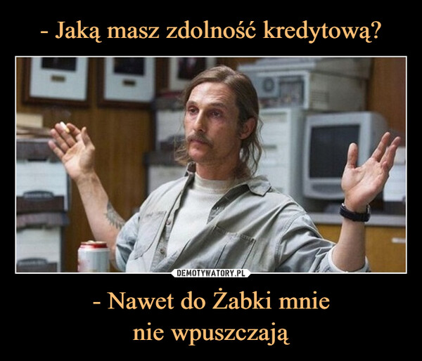 - Nawet do Żabki mnienie wpuszczają –  