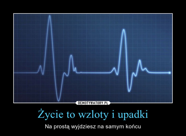 Życie to wzloty i upadki – Na prostą wyjdziesz na samym końcu 