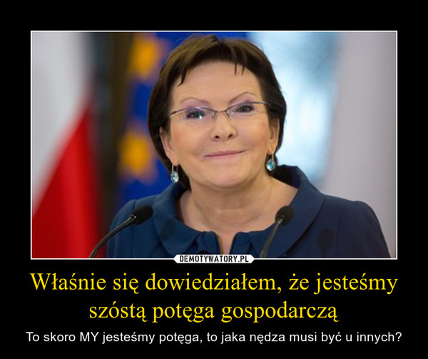 Właśnie się dowiedziałem, że jesteśmy szóstą potęga gospodarczą – To skoro MY jesteśmy potęga, to jaka nędza musi być u innych? 