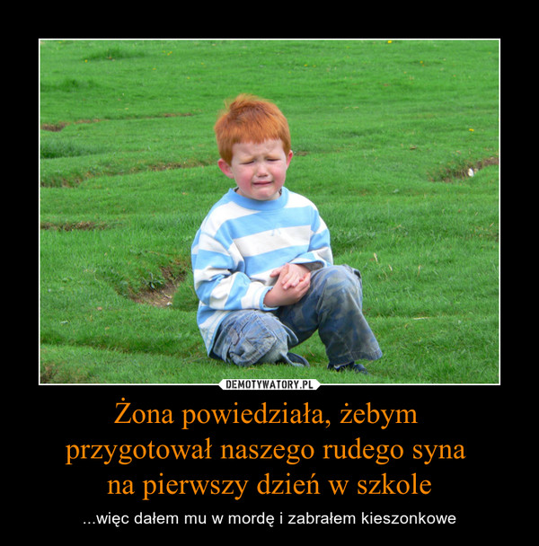 Żona powiedziała, żebym przygotował naszego rudego syna na pierwszy dzień w szkole – ...więc dałem mu w mordę i zabrałem kieszonkowe 