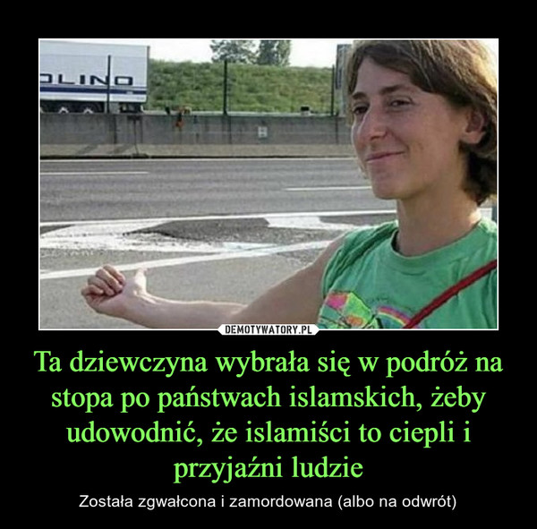 Ta dziewczyna wybrała się w podróż na stopa po państwach islamskich, żeby udowodnić, że islamiści to ciepli i przyjaźni ludzie – Została zgwałcona i zamordowana (albo na odwrót) 