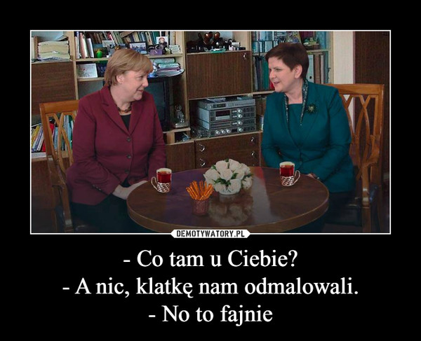 - Co tam u Ciebie?- A nic, klatkę nam odmalowali.- No to fajnie –  