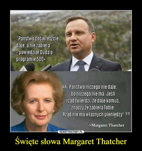 Święte słowa Margaret Thatcher –  Państwo daje, a nie zabiera - powiedział Duda o programie 500+Państwo niczego nie daje, bo niczego nie ma. Jeśli rząd twierdzi, że daje komuś, znaczy, że zabiera Tobie. Rząd nie ma własnych pieniędzy! - Margaret Thatcher