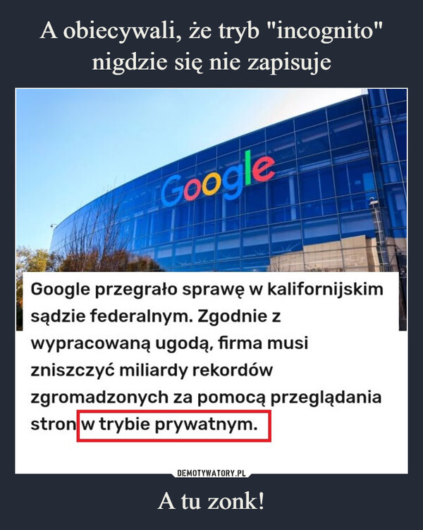 A tu zonk! –  GoogleGoogle przegrało sprawę w kalifornijskimsądzie federalnym. Zgodnie zwypracowaną ugodą, firma musizniszczyć miliardy rekordówzgromadzonych za pomocą przeglądaniastron w trybie prywatnym.