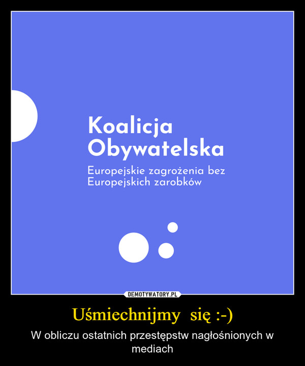 Uśmiechnijmy  się :-) – W obliczu ostatnich przestępstw nagłośnionych w mediach KoalicjaObywatelskaEuropejskie zagrożenia bezEuropejskich zarobków