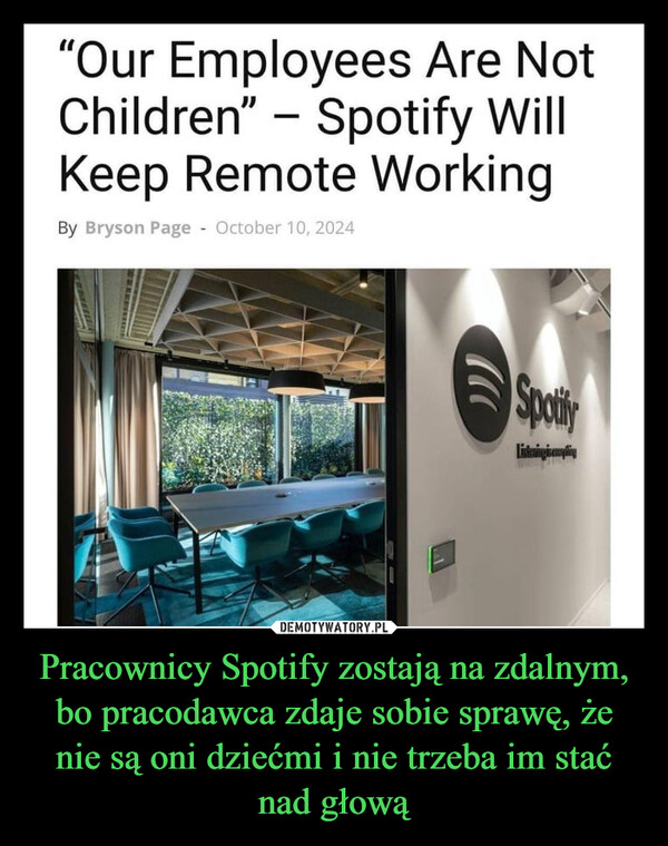 Pracownicy Spotify zostają na zdalnym, bo pracodawca zdaje sobie sprawę, że nie są oni dziećmi i nie trzeba im stać nad głową –  =IIIEDMTUNES QHome Music News"Our Employees Are NotChildren"Spotify WillKeep Remote WorkingBy Bryson Page - October 10, 2024SpotifyListening is compting