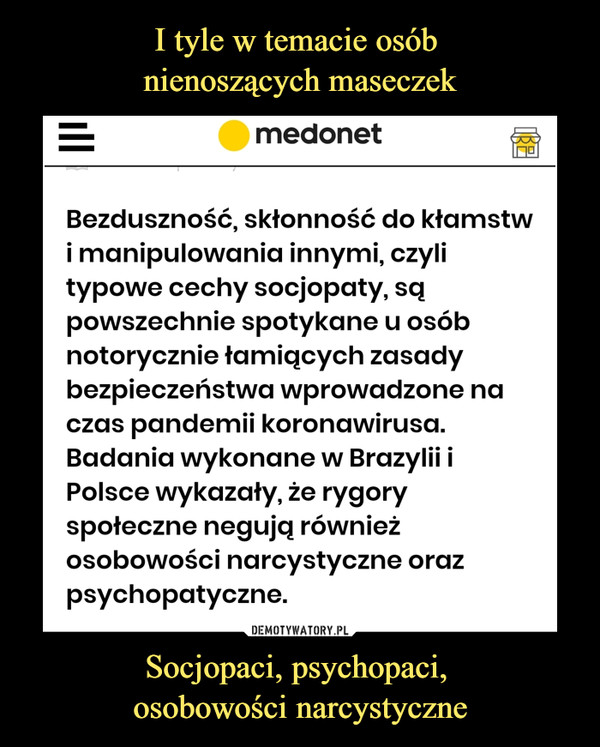 Socjopaci, psychopaci, osobowości narcystyczne –  medonetBezduszność, skłonność do kłamstwi manipulowania innymi, czylitypowe cechy socjopaty, sqpowszechnie spotykane u osóbnotorycznie łamiących zasadybezpieczeństwa wprowadzone naczas pandemii koronawirusa.Badania wykonane w Brazylii iPolsce wykazały, że rygoryspołeczne negują równieżosobowości narcystyczne orazpsychopatyczne.