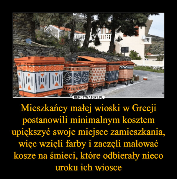 Mieszkańcy małej wioski w Grecji postanowili minimalnym kosztem upiększyć swoje miejsce zamieszkania, więc wzięli farby i zaczęli malować kosze na śmieci, które odbierały nieco uroku ich wiosce –  