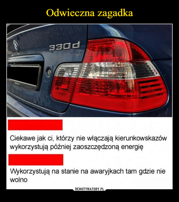  –  Ciekawe jak ci, którzy nie włączają kierunkowskazówwykorzystują później zaoszczędzoną energięWykorzystują na stanie na awaryjkach tam gdzie niewolno