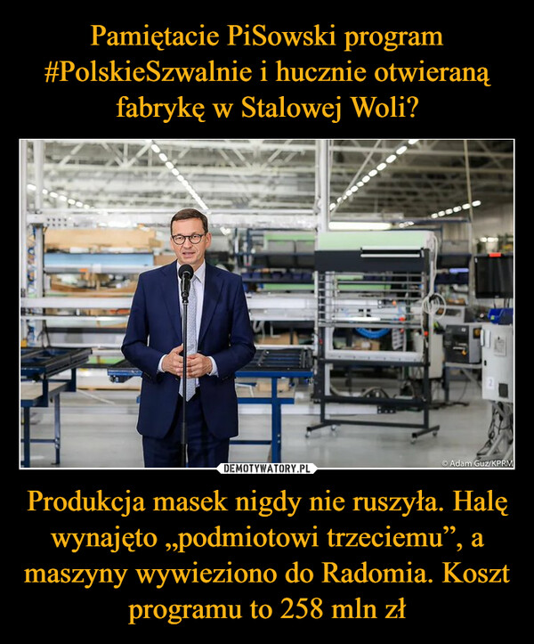 Produkcja masek nigdy nie ruszyła. Halę wynajęto „podmiotowi trzeciemu”, a maszyny wywieziono do Radomia. Koszt programu to 258 mln zł –  