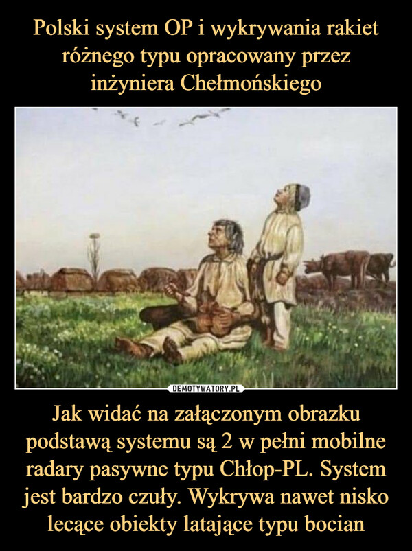 Jak widać na załączonym obrazku podstawą systemu są 2 w pełni mobilne radary pasywne typu Chłop-PL. System jest bardzo czuły. Wykrywa nawet nisko lecące obiekty latające typu bocian –  Polski system OP i wykrywaniarakiet różnego typuopracowany przez inżynieraChełmońskiego. Jak widać nazałączonym obrazku podstawąsystemu są 2 w pełni mobilneradary pasywne typu Chłop-PL.System jest bardzo czuły.Wykrywa nawet niskolecąceobiekty latające typu bocian.