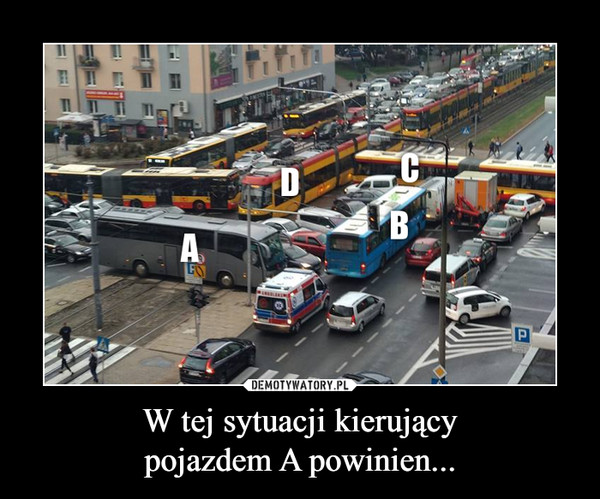 W tej sytuacji kierującypojazdem A powinien... –  