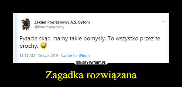 Zagadka rozwiązana –  Zakład Pogrzebowy A.S. Bytom I, @bytompogrzeby Pytacie skąd mamy takie pomysły. To wszystko przez te prochy.