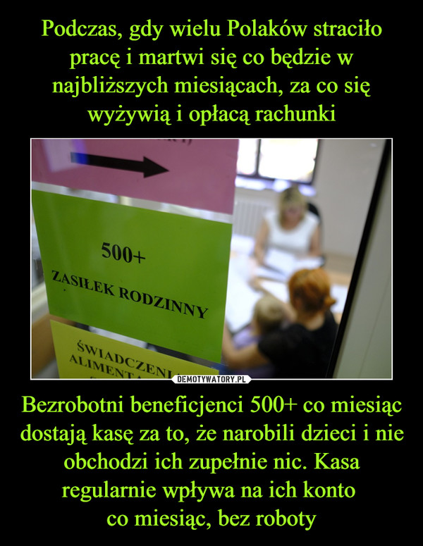 Bezrobotni beneficjenci 500+ co miesiąc dostają kasę za to, że narobili dzieci i nie obchodzi ich zupełnie nic. Kasa regularnie wpływa na ich konto co miesiąc, bez roboty –  