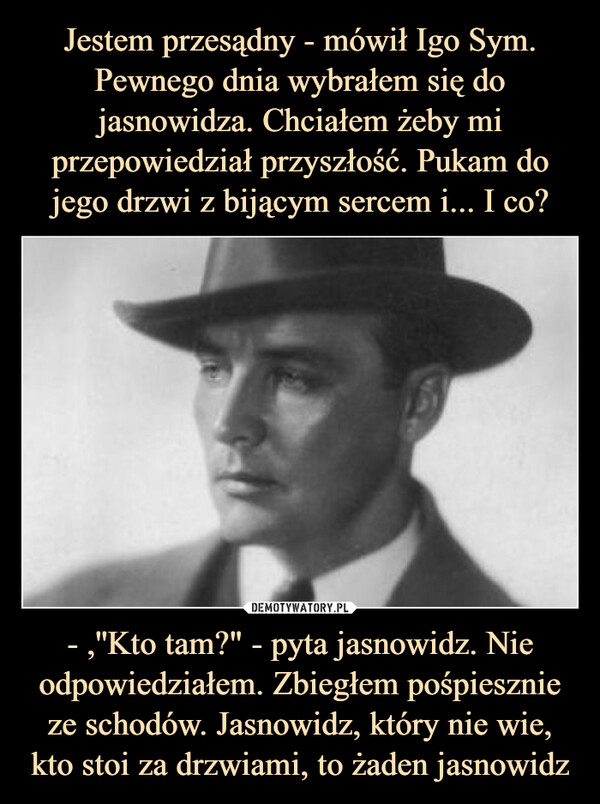 - ,''Kto tam?" - pyta jasnowidz. Nie odpowiedziałem. Zbiegłem pośpiesznie ze schodów. Jasnowidz, który nie wie, kto stoi za drzwiami, to żaden jasnowidz –  