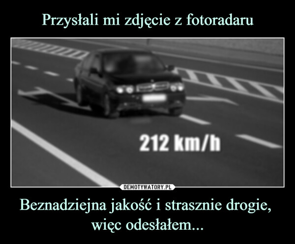 Beznadziejna jakość i strasznie drogie, więc odesłałem... –  Ligota Gorna/492.504/DK11/SLA.1.061212 km/hN