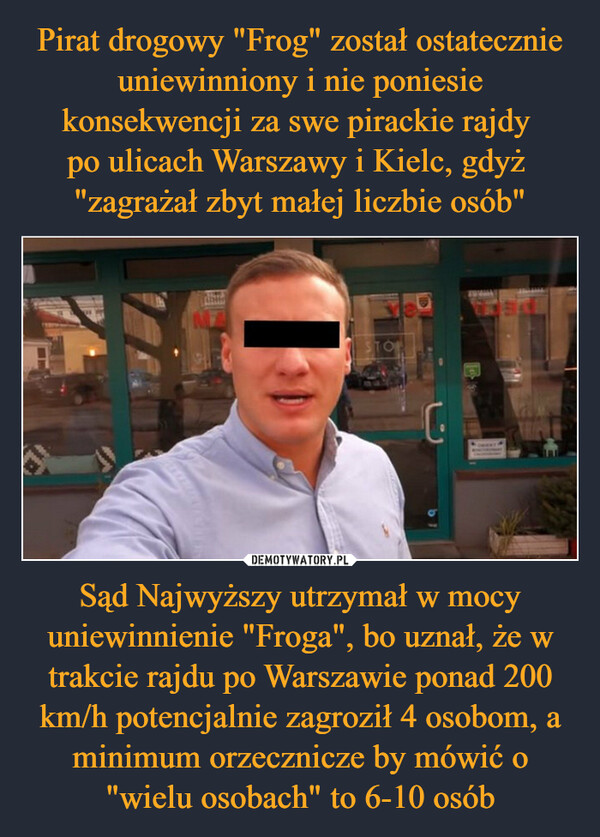 Sąd Najwyższy utrzymał w mocy uniewinnienie "Froga", bo uznał, że w trakcie rajdu po Warszawie ponad 200 km/h potencjalnie zagroził 4 osobom, a minimum orzecznicze by mówić o "wielu osobach" to 6-10 osób –  Shils