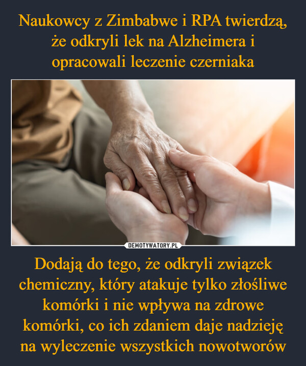 Dodają do tego, że odkryli związek chemiczny, który atakuje tylko złośliwe komórki i nie wpływa na zdrowe komórki, co ich zdaniem daje nadzieję na wyleczenie wszystkich nowotworów –  