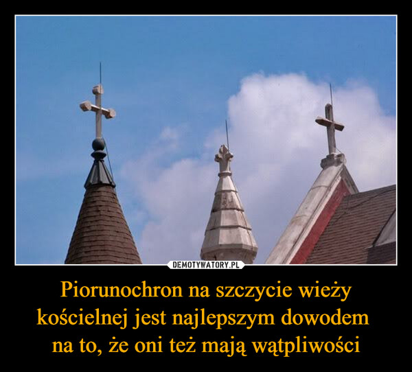 Piorunochron na szczycie wieży kościelnej jest najlepszym dowodem na to, że oni też mają wątpliwości –  