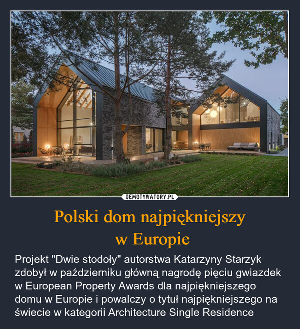 Polski dom najpiękniejszy w Europie – Projekt "Dwie stodoły" autorstwa Katarzyny Starzyk zdobył w październiku główną nagrodę pięciu gwiazdek w European Property Awards dla najpiękniejszego domu w Europie i powalczy o tytuł najpiękniejszego na świecie w kategorii Architecture Single Residence 