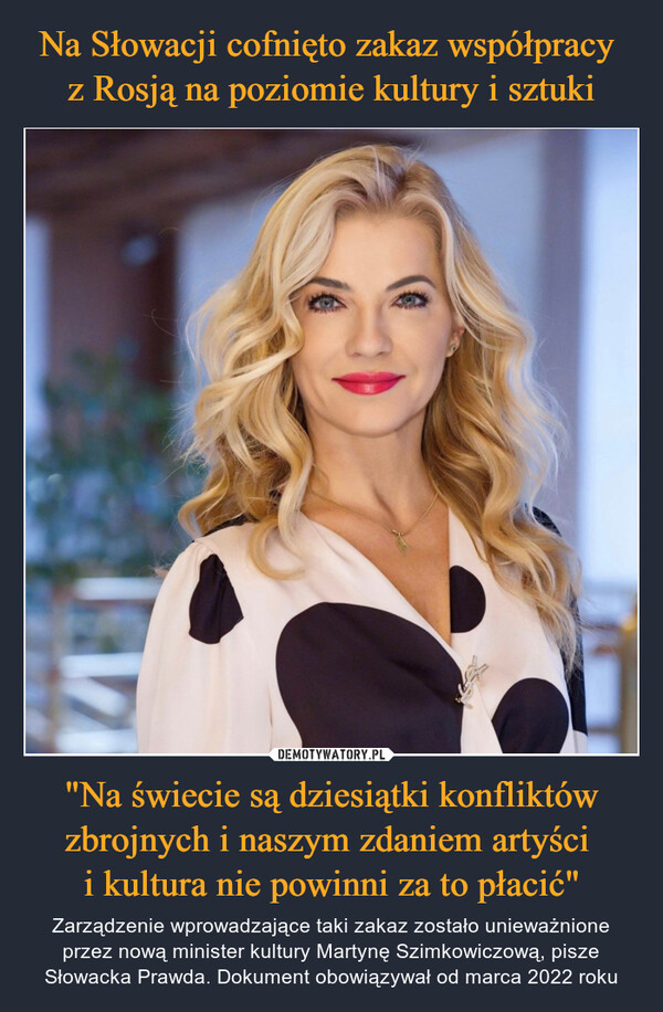 "Na świecie są dziesiątki konfliktów zbrojnych i naszym zdaniem artyści i kultura nie powinni za to płacić" – Zarządzenie wprowadzające taki zakaz zostało unieważnione przez nową minister kultury Martynę Szimkowiczową, pisze Słowacka Prawda. Dokument obowiązywał od marca 2022 roku 