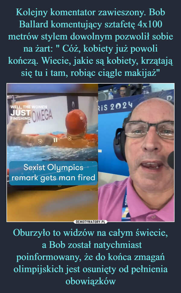 Oburzyło to widzów na całym świecie, a Bob został natychmiast poinformowany, że do końca zmagań olimpijskich jest osunięty od pełnienia obowiązków –  WELL, THE WOMENJUST OMEGAFINISHINGRIS 2024Sexist Olympicsremark gets man firedABS