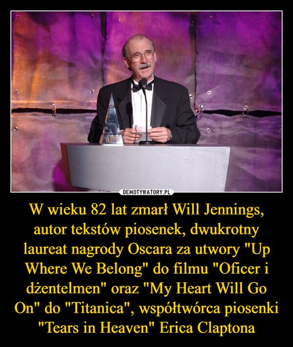 W wieku 82 lat zmarł Will Jennings, autor tekstów piosenek, dwukrotny laureat nagrody Oscara za utwory "Up Where We Belong" do filmu "Oficer i dżentelmen" oraz "My Heart Will Go On" do "Titanica", współtwórca piosenki "Tears in Heaven" Erica Claptona –  