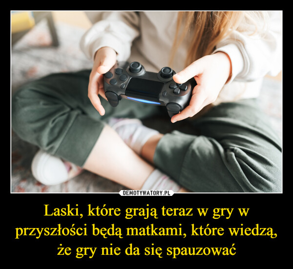 Laski, które grają teraz w gry w przyszłości będą matkami, które wiedzą, że gry nie da się spauzować –  RANOS