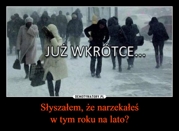 Słyszałem, że narzekałeśw tym roku na lato? –  JUŻ WKRÓTCE...