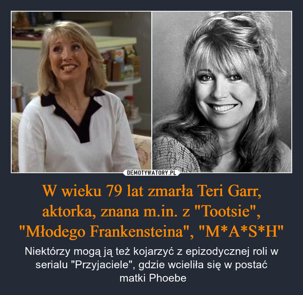 W wieku 79 lat zmarła Teri Garr, aktorka, znana m.in. z "Tootsie", "Młodego Frankensteina", "M*A*S*H" – Niektórzy mogą ją też kojarzyć z epizodycznej roli w serialu "Przyjaciele", gdzie wcieliła się w postać matki Phoebe 