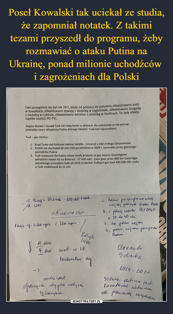  –  Taki szczególnie zły był rok 2011, kiedy od północy do południa zlikwidowano pułk w Suwałkach, zlikwidowano dywizję z siedzibą w Legionowie, zlikwidowano brygadę z siedzibą w Lublinie, zlikwidowano batalion z siedzibą w Siedlcach. To były efekty rządów koalicji PO-PSL. Angela Merkel i Donald Tusk nie mają luster w domach. Bo codziennie w nie patrząc widzieliby twarz Władimira Putina którego Merkel i Tusk byli sojusznikami. Tusk—gaz ziemny: 1. Rząd Tuska dał Putinowi zielone światło - Umorzył 1 mld zł długu Gazpromowi 2. PGNiG nie dochodził 60 mln USD po zerwaniu w 2009 r. kontraktu przez gazowego pośrednika Putina 3. Tusk ustanowił dla Putina niższe taryfy przesytu za gaz ziemny Gazociągiem Jamalskim nawet niż na Białorusi . 27 mld metr. szesc gazu przez 660 km Gazociągu Jamalskiego przesyłane było od 2010 za darmo! EuRopol gaz miał 400-500 mln zysku a Tusk zredukował do 21 mln