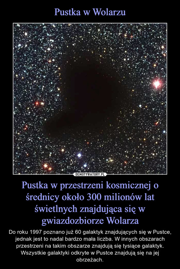 Pustka w przestrzeni kosmicznej o średnicy około 300 milionów lat świetlnych znajdująca się w gwiazdozbiorze Wolarza – Do roku 1997 poznano już 60 galaktyk znajdujących się w Pustce, jednak jest to nadal bardzo mała liczba. W innych obszarach przestrzeni na takim obszarze znajdują się tysiące galaktyk. Wszystkie galaktyki odkryte w Pustce znajdują się na jej obrzeżach. 