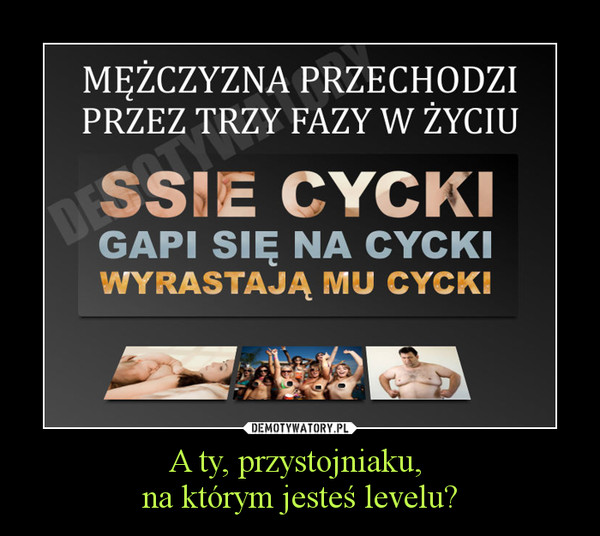 A ty, przystojniaku, na którym jesteś levelu? –  