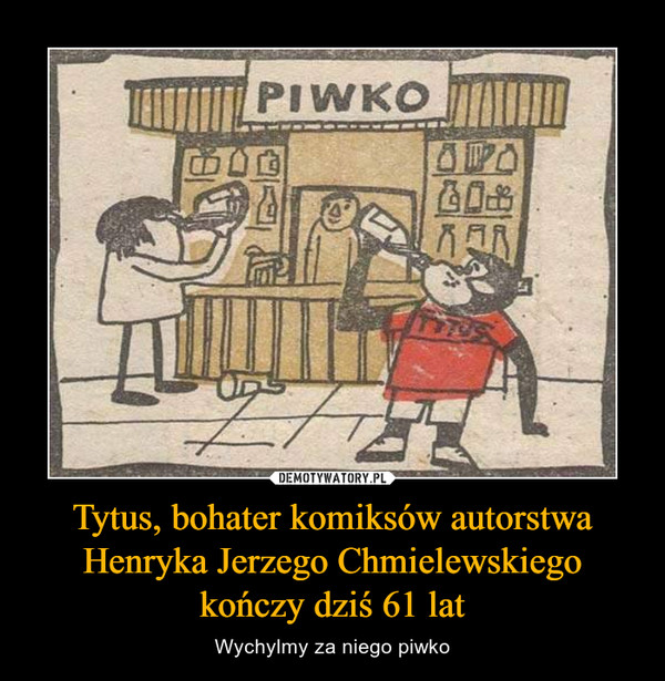 Tytus, bohater komiksów autorstwa Henryka Jerzego Chmielewskiego kończy dziś 61 lat – Wychylmy za niego piwko 