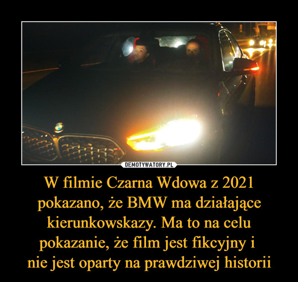 W filmie Czarna Wdowa z 2021 pokazano, że BMW ma działające kierunkowskazy. Ma to na celu pokazanie, że film jest fikcyjny i nie jest oparty na prawdziwej historii –  