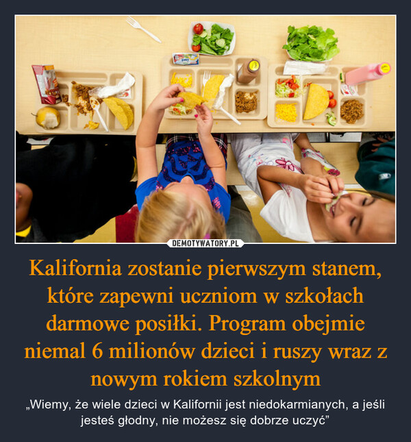 Kalifornia zostanie pierwszym stanem, które zapewni uczniom w szkołach darmowe posiłki. Program obejmie niemal 6 milionów dzieci i ruszy wraz z nowym rokiem szkolnym – „Wiemy, że wiele dzieci w Kalifornii jest niedokarmianych, a jeśli jesteś głodny, nie możesz się dobrze uczyć” 