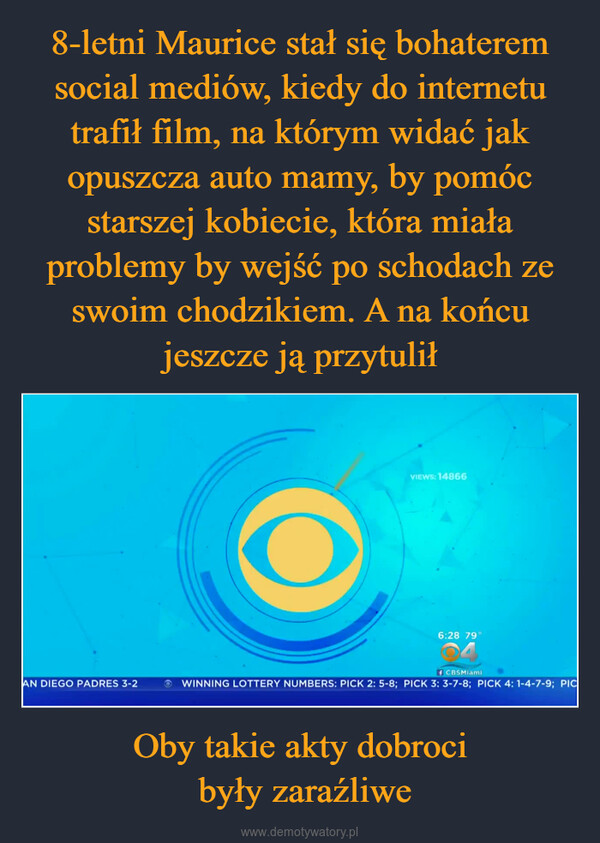 Oby takie akty dobroci były zaraźliwe –  AN DIEGO PADRES 3-2VIEWS: 148666:28 79°f CBSMiamiWINNING LOTTERY NUMBERS: PICK 2: 5-8; PICK 3: 3-7-8; PICK 4: 1-4-7-9; PIC