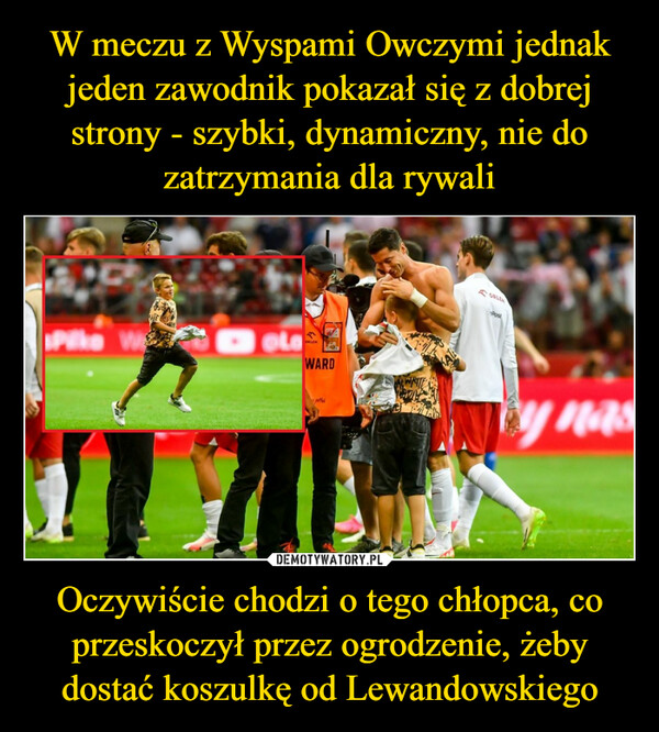 Oczywiście chodzi o tego chłopca, co przeskoczył przez ogrodzenie, żeby dostać koszulkę od Lewandowskiego –  olaPORLEN FAWARDs pithaWRITEPost