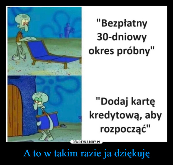 A to w takim razie ja dziękuję –  "Bezpłatny30-dniowyokres próbny""Dodaj kartękredytową, abyrozpocząć"