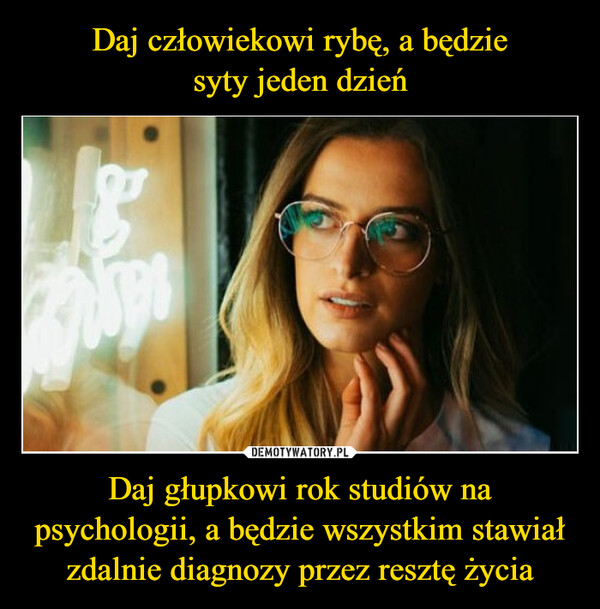 Daj głupkowi rok studiów na psychologii, a będzie wszystkim stawiał zdalnie diagnozy przez resztę życia –  