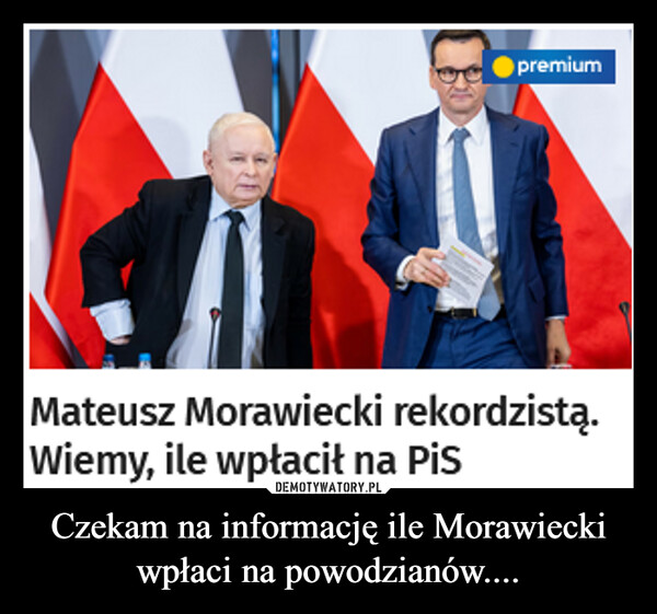 Czekam na informację ile Morawiecki wpłaci na powodzianów.... –  premiumMateusz Morawiecki rekordzistą.Wiemy, ile wpłacił na PiS