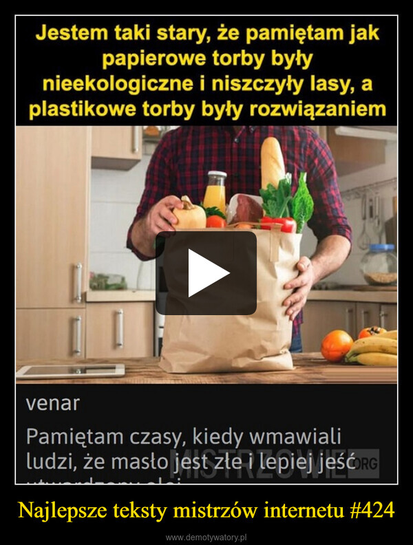 Najlepsze teksty mistrzów internetu #424 –  Jestem taki stary, że pamiętam jakpapierowe torby byłynieekologiczne i niszczyły lasy, aplastikowe torby były rozwiązaniemvenarPamiętam czasy, kiedy wmawialiludzi, że masło jest złe i lepiej jeśćorg